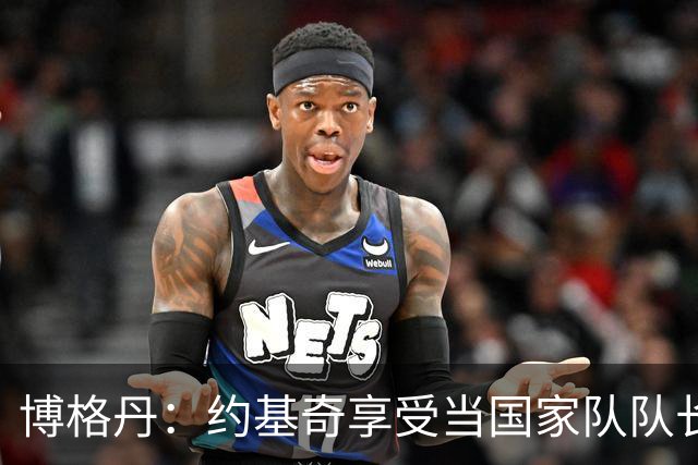 博格丹：约基奇享受当国家队队长，火箭是我待过最有天赋球队之一