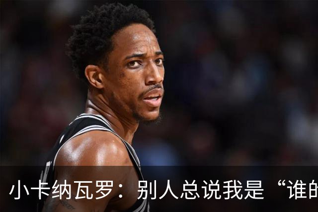 小卡纳瓦罗：别人总说我是“谁的弟弟”，那是别人的问题