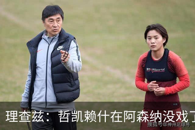 理查兹：哲凯赖什在阿森纳没戏了，一月该卖