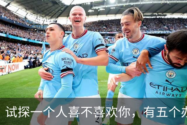 试探一个人喜不喜欢你，有五个办法！