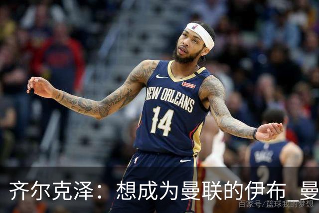 齐尔克泽：想成为曼联的伊布 曼联比拜仁更大