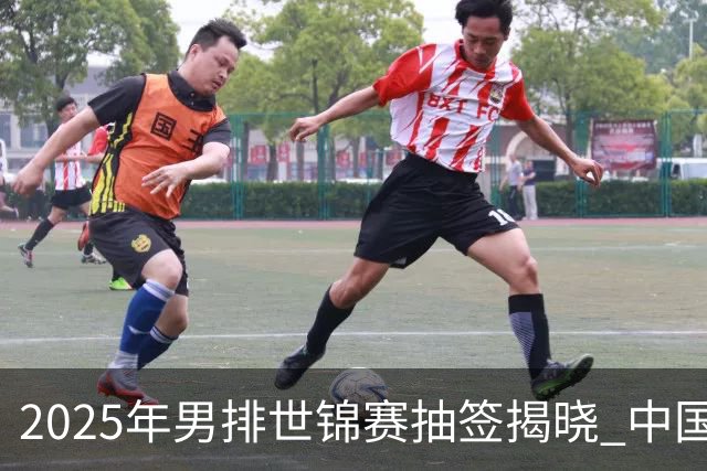 2025年男排世锦赛抽签揭晓 中国与巴塞捷3队同组